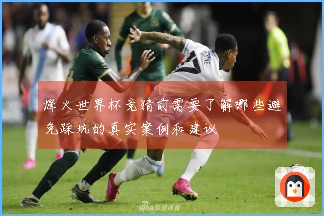 烽火世界杯竞猜前需要了解哪些避免踩坑的真实案例和建议