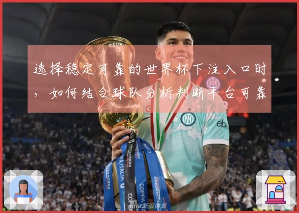 选择稳定可靠的世界杯下注入口时，如何结合球队分析判断平台可靠性