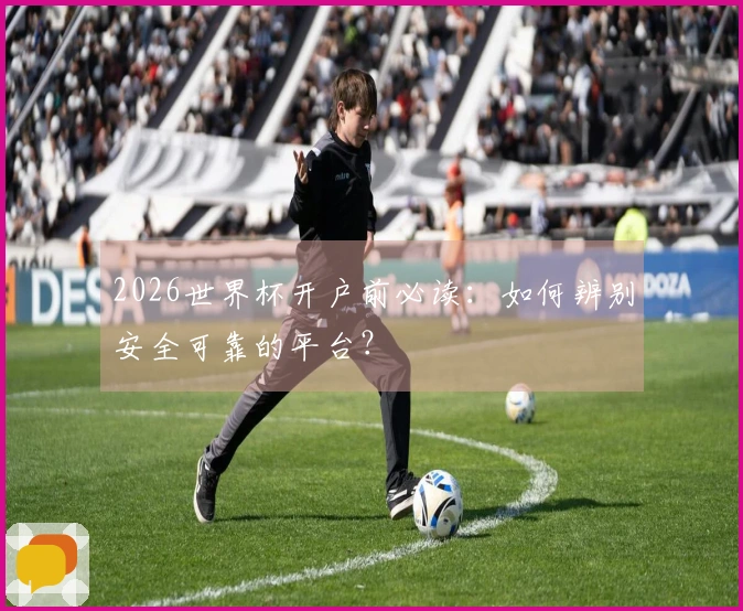 2026世界杯开户前必读：如何辨别安全可靠的平台？