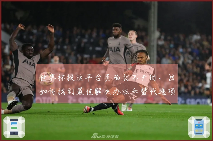 世界杯投注平台页面打不开时，该如何找到最佳解决办法和替代选项