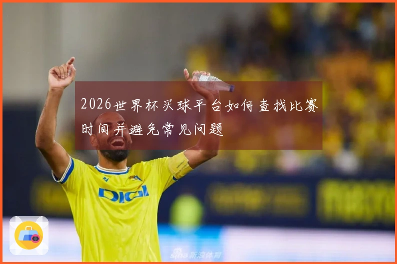 2026世界杯买球平台如何查找比赛时间并避免常见问题
