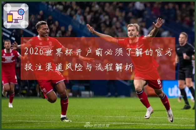 2026世界杯开户前必须了解的官方投注渠道风险与流程解析