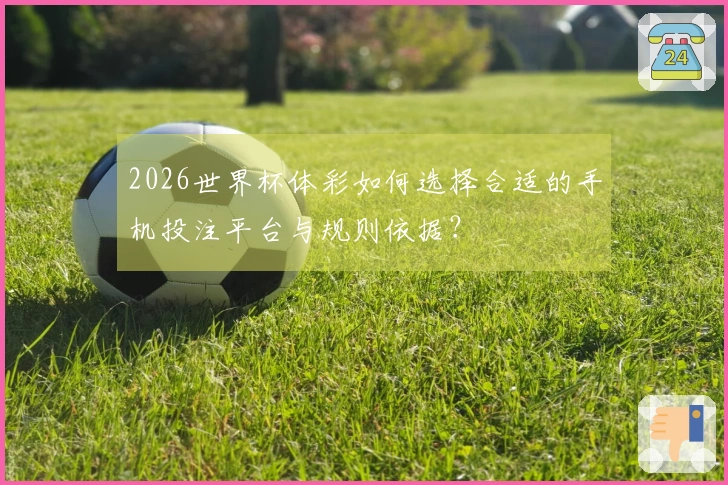 2026世界杯体彩如何选择合适的手机投注平台与规则依据？