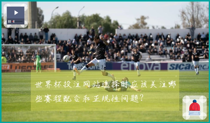 世界杯投注网站选择时应该关注哪些赛程配合和正规性问题？