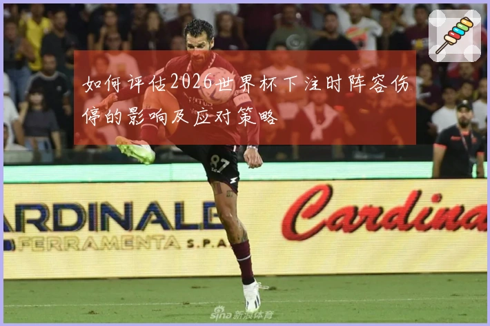 如何评估2026世界杯下注时阵容伤停的影响及应对策略