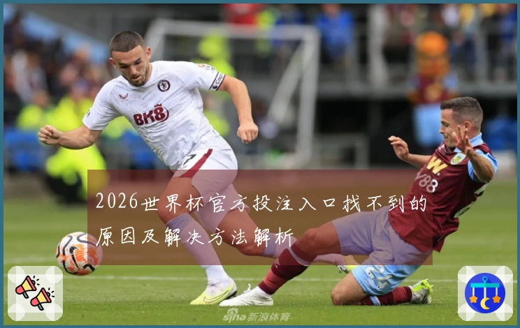 2026世界杯官方投注入口找不到的原因及解决方法解析