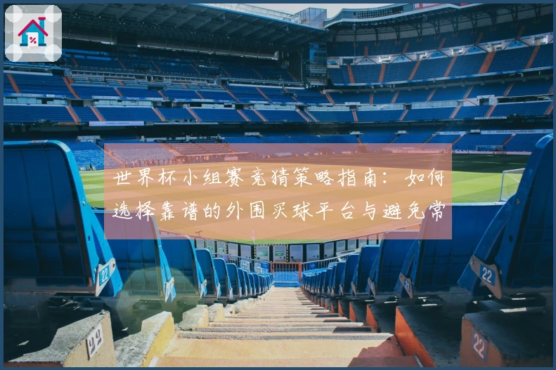 世界杯小组赛竞猜策略指南：如何选择靠谱的外围买球平台与避免常见陷阱