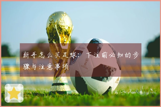 新手怎么买足球：下注前必知的步骤与注意事项