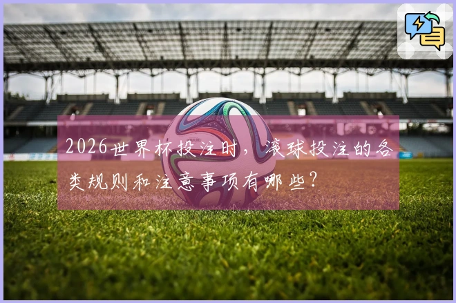 2026世界杯投注时，滚球投注的各类规则和注意事项有哪些？