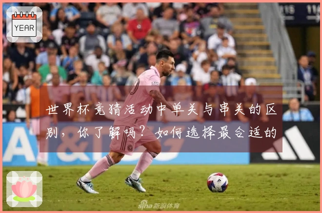 世界杯竞猜活动中单关与串关的区别，你了解吗？如何选择最合适的投注方式？