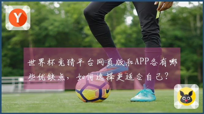 世界杯竞猜平台网页版和APP各有哪些优缺点，如何选择更适合自己？
