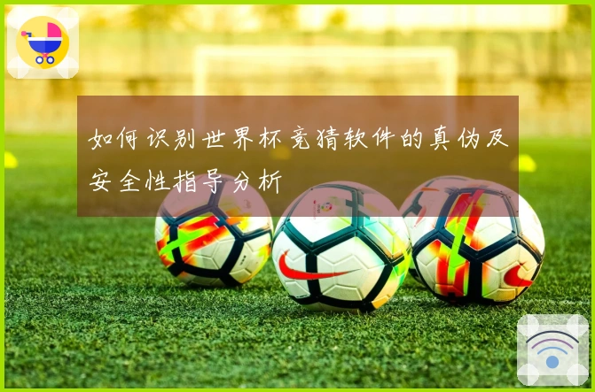 如何识别世界杯竞猜软件的真伪及安全性指导分析
