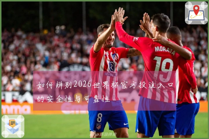 如何辨别2026世界杯官方投注入口的安全性与可靠性
