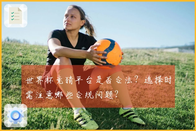世界杯竞猜平台是否合法？选择时需注意哪些合规问题？