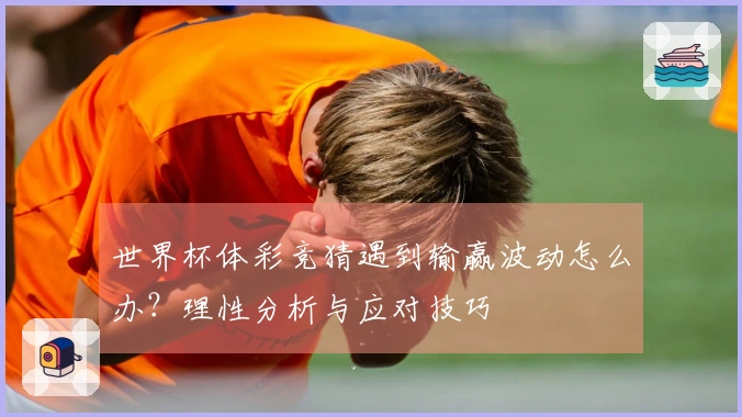 世界杯体彩竞猜遇到输赢波动怎么办？理性分析与应对技巧