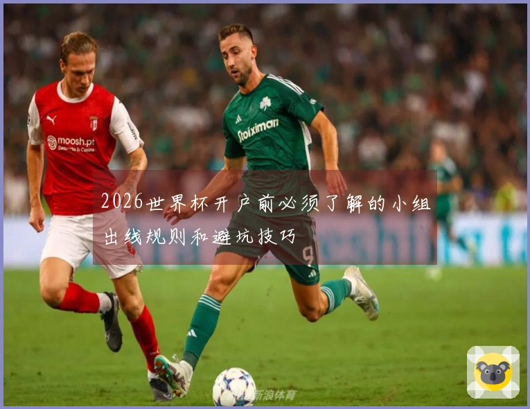 2026世界杯开户前必须了解的小组出线规则和避坑技巧