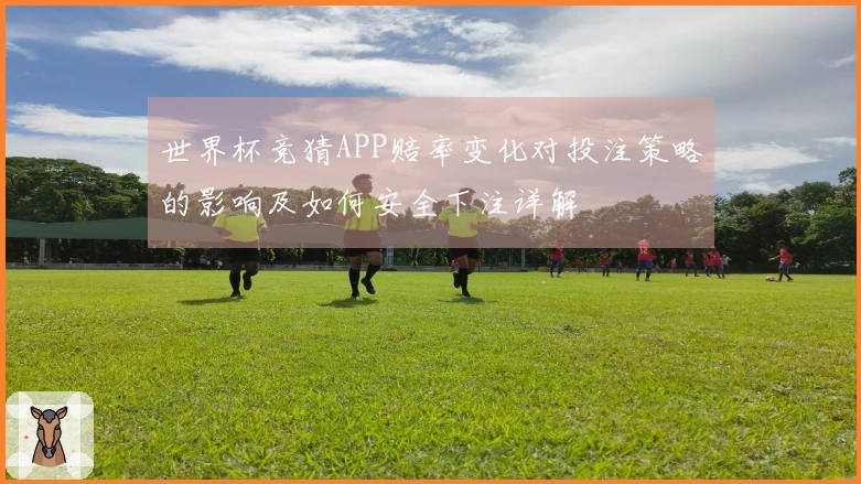 世界杯竞猜APP赔率变化对投注策略的影响及如何安全下注详解