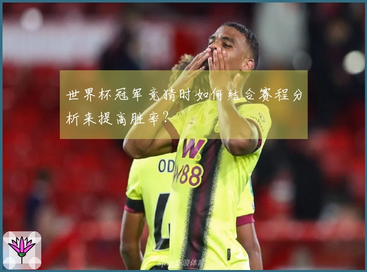 世界杯冠军竞猜时如何结合赛程分析来提高胜率？