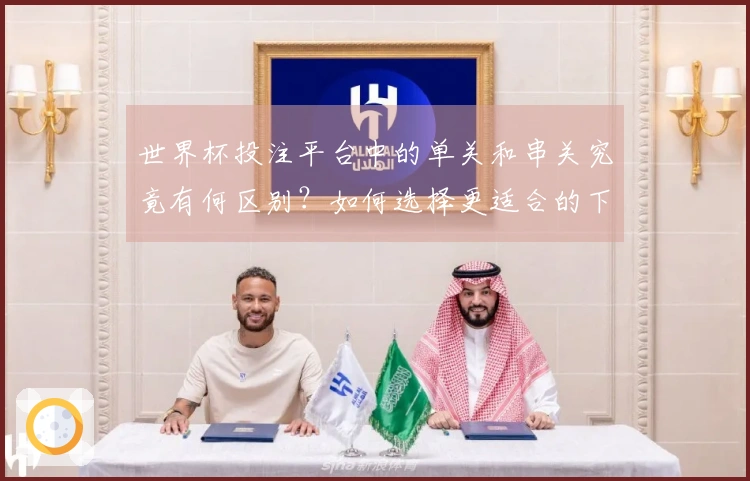 世界杯投注平台中的单关和串关究竟有何区别？如何选择更适合的下注方式？