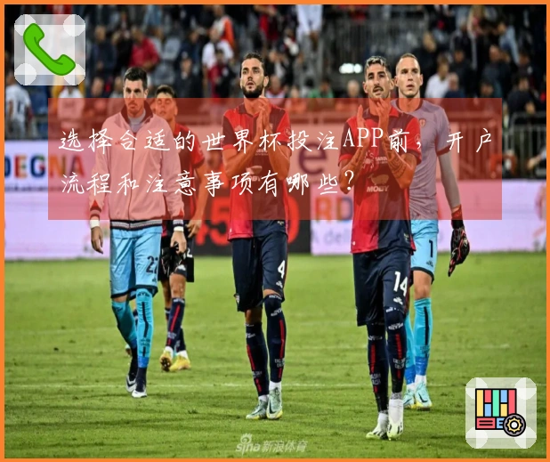 选择合适的世界杯投注APP前，开户流程和注意事项有哪些？