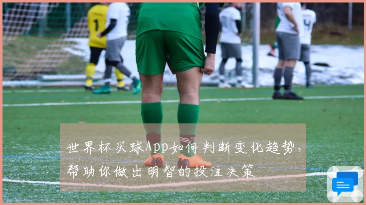 世界杯买球App如何判断变化趋势，帮助你做出明智的投注决策