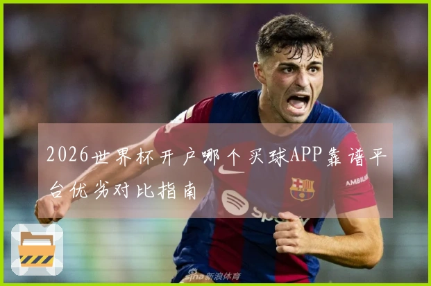 2026世界杯开户哪个买球APP靠谱平台优劣对比指南
