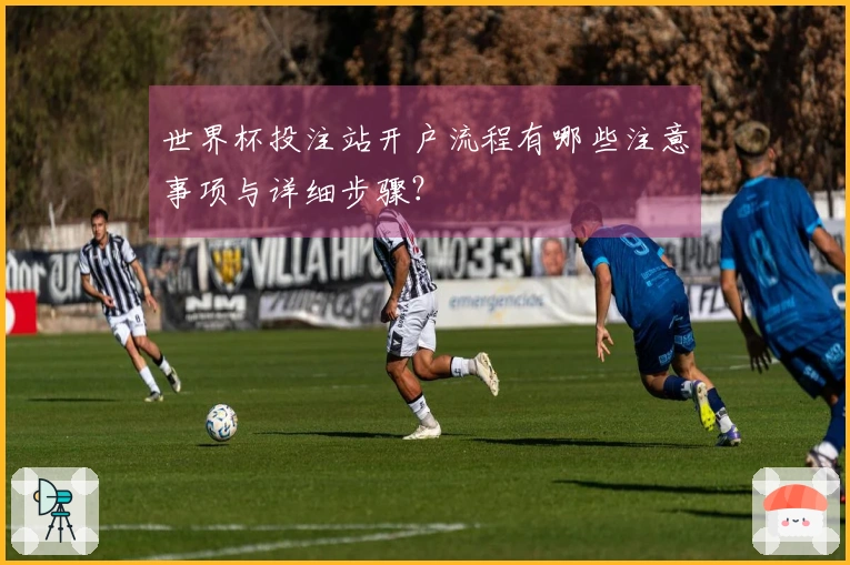 世界杯投注站开户流程有哪些注意事项与详细步骤？