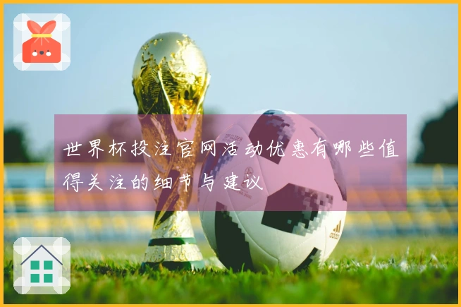 世界杯投注官网活动优惠有哪些值得关注的细节与建议