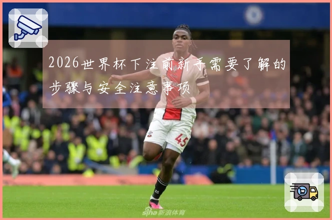 2026世界杯下注前新手需要了解的步骤与安全注意事项