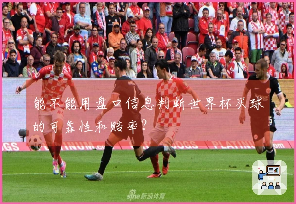 能不能用盘口信息判断世界杯买球的可靠性和赔率？