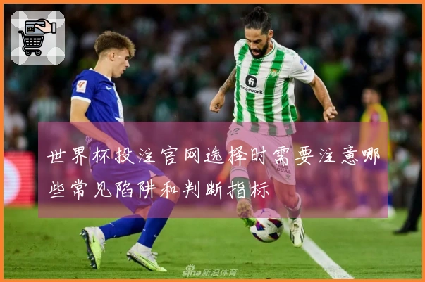 世界杯投注官网选择时需要注意哪些常见陷阱和判断指标