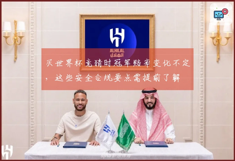 买世界杯竞猜时冠军赔率变化不定，这些安全合规要点需提前了解