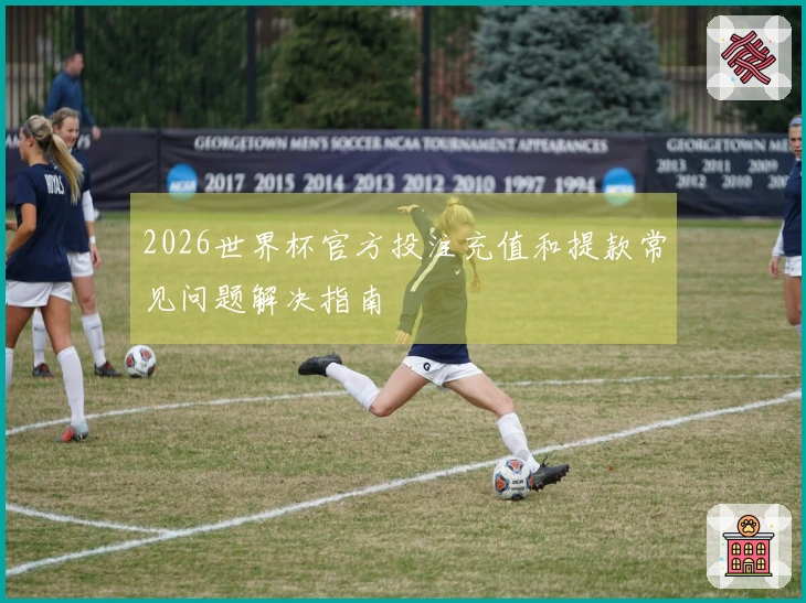 2026世界杯官方投注充值和提款常见问题解决指南