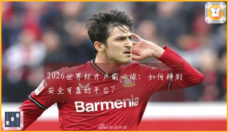2026世界杯开户前必读：如何辨别安全可靠的平台？