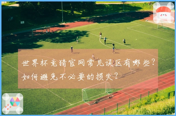 世界杯竞猜官网常见误区有哪些？如何避免不必要的损失？