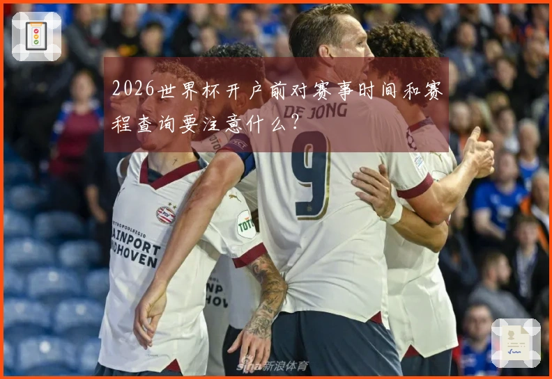 2026世界杯开户前对赛事时间和赛程查询要注意什么？