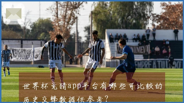 世界杯竞猜app平台有哪些可比较的历史交锋数据供参考？