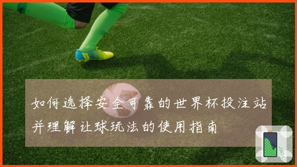 如何选择安全可靠的世界杯投注站并理解让球玩法的使用指南