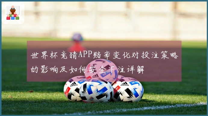 世界杯竞猜APP赔率变化对投注策略的影响及如何安全下注详解