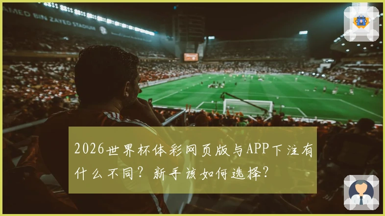 2026世界杯体彩网页版与APP下注有什么不同？新手该如何选择？